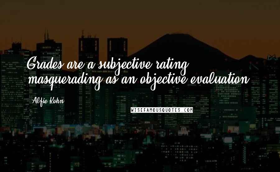 Alfie Kohn Quotes: Grades are a subjective rating masquerading as an objective evaluation.