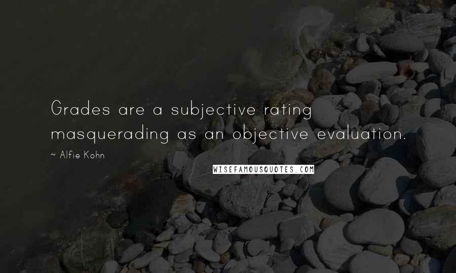 Alfie Kohn Quotes: Grades are a subjective rating masquerading as an objective evaluation.