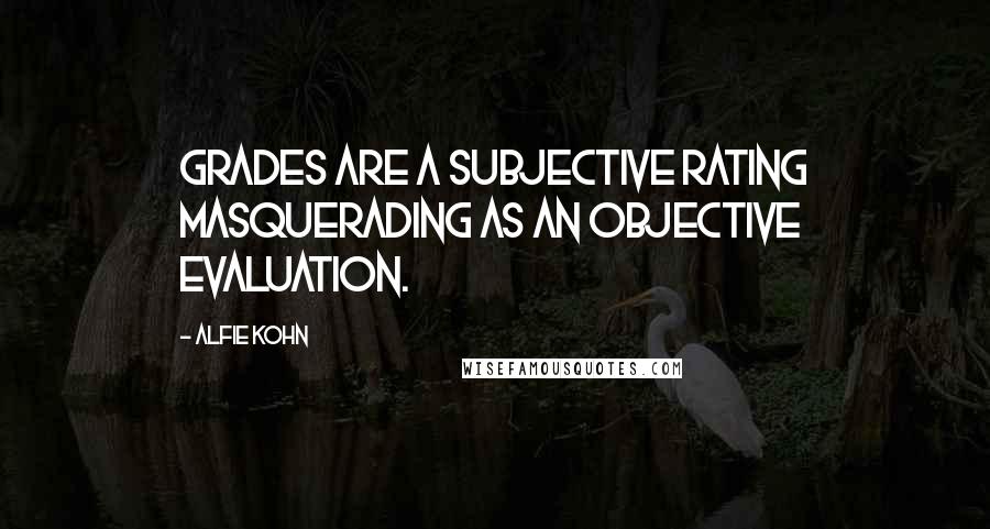 Alfie Kohn Quotes: Grades are a subjective rating masquerading as an objective evaluation.