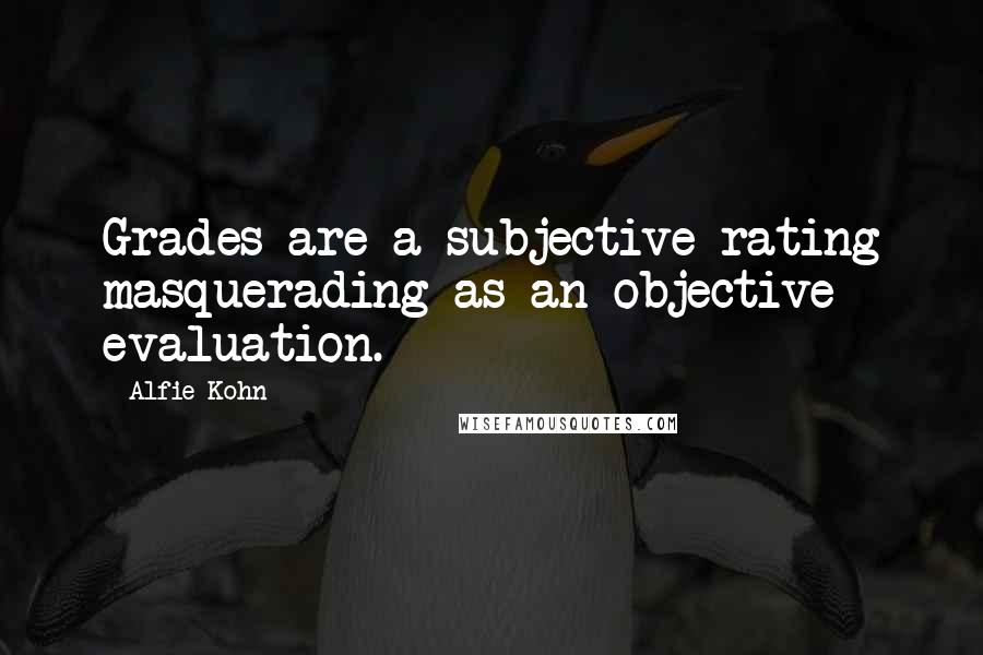 Alfie Kohn Quotes: Grades are a subjective rating masquerading as an objective evaluation.