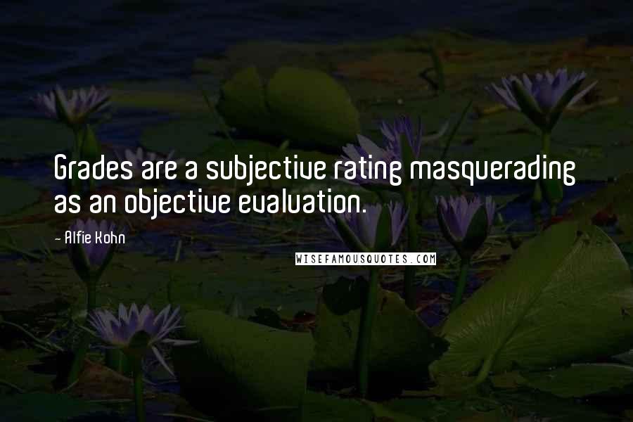 Alfie Kohn Quotes: Grades are a subjective rating masquerading as an objective evaluation.