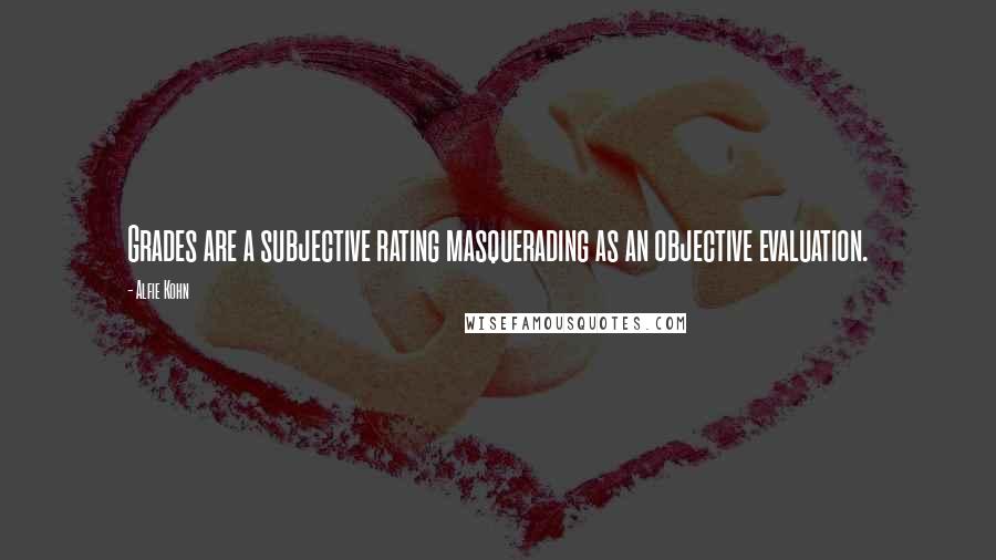 Alfie Kohn Quotes: Grades are a subjective rating masquerading as an objective evaluation.