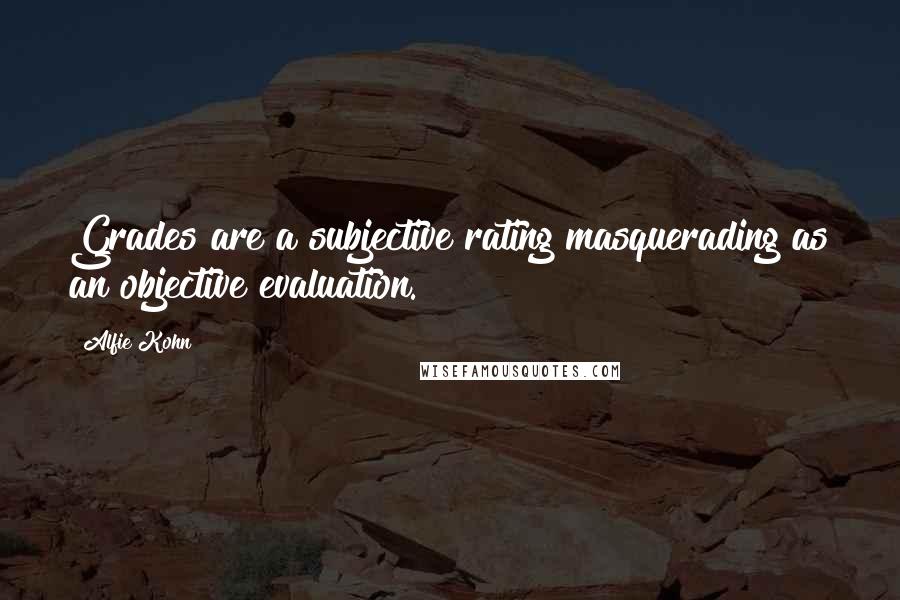 Alfie Kohn Quotes: Grades are a subjective rating masquerading as an objective evaluation.