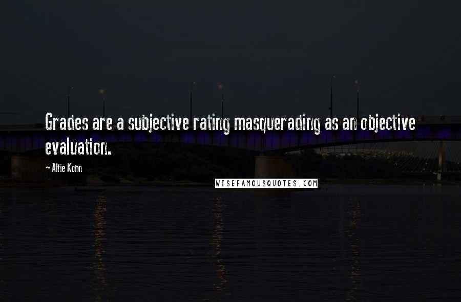 Alfie Kohn Quotes: Grades are a subjective rating masquerading as an objective evaluation.