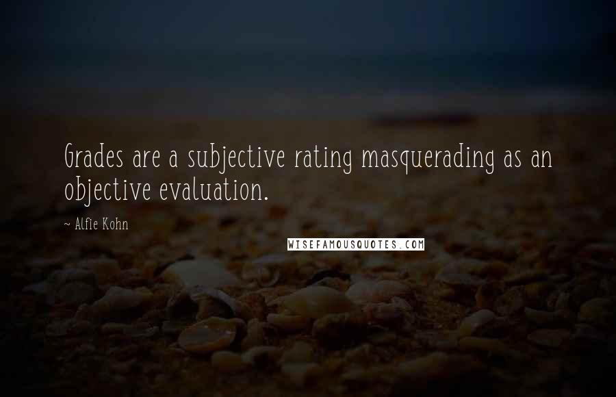 Alfie Kohn Quotes: Grades are a subjective rating masquerading as an objective evaluation.