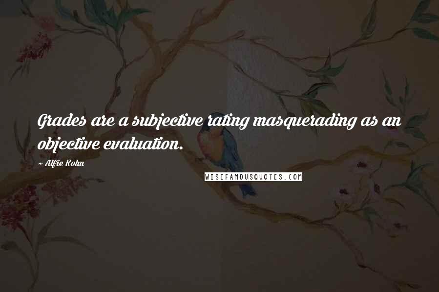 Alfie Kohn Quotes: Grades are a subjective rating masquerading as an objective evaluation.