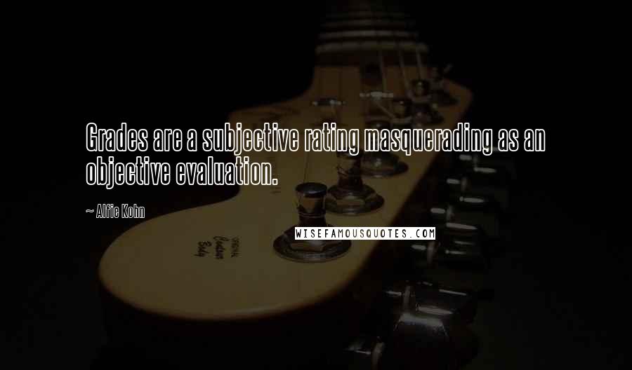 Alfie Kohn Quotes: Grades are a subjective rating masquerading as an objective evaluation.