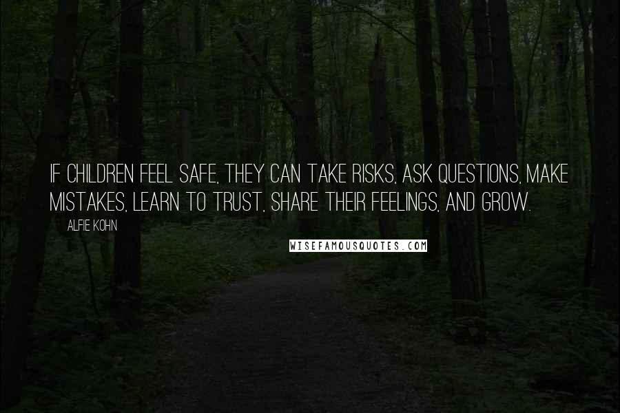 Alfie Kohn Quotes: If children feel safe, they can take risks, ask questions, make mistakes, learn to trust, share their feelings, and grow.