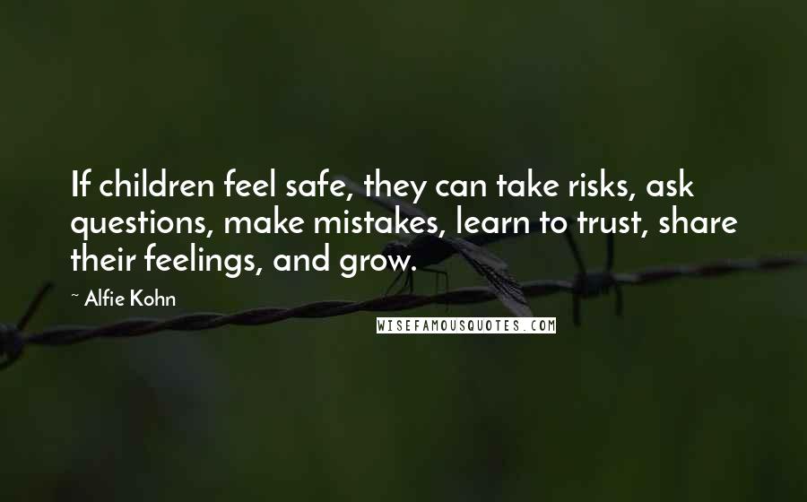 Alfie Kohn Quotes: If children feel safe, they can take risks, ask questions, make mistakes, learn to trust, share their feelings, and grow.