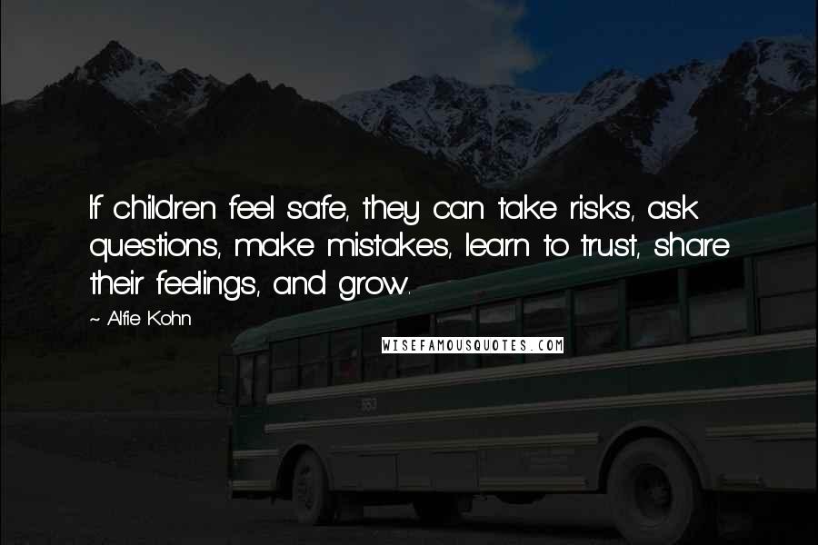 Alfie Kohn Quotes: If children feel safe, they can take risks, ask questions, make mistakes, learn to trust, share their feelings, and grow.