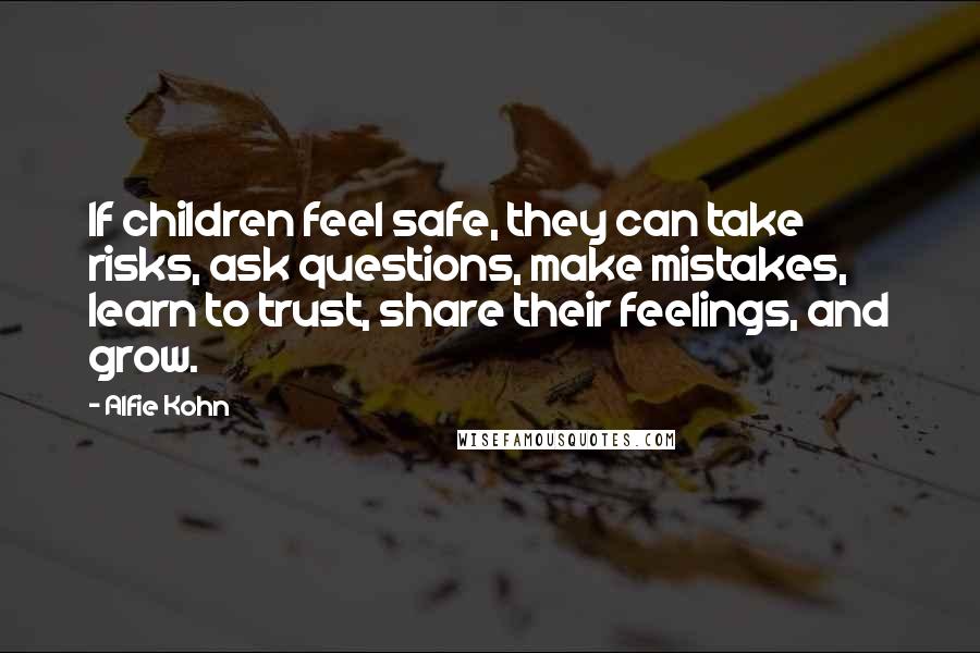 Alfie Kohn Quotes: If children feel safe, they can take risks, ask questions, make mistakes, learn to trust, share their feelings, and grow.