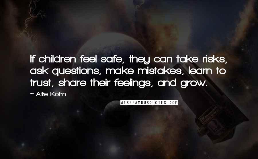 Alfie Kohn Quotes: If children feel safe, they can take risks, ask questions, make mistakes, learn to trust, share their feelings, and grow.