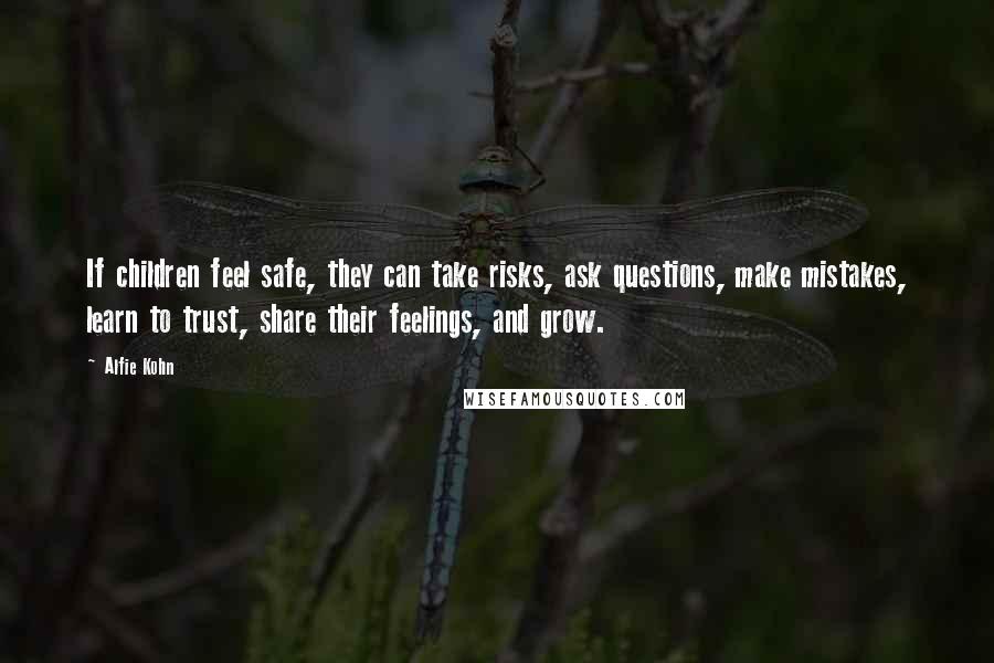 Alfie Kohn Quotes: If children feel safe, they can take risks, ask questions, make mistakes, learn to trust, share their feelings, and grow.