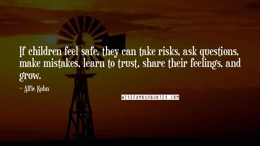 Alfie Kohn Quotes: If children feel safe, they can take risks, ask questions, make mistakes, learn to trust, share their feelings, and grow.