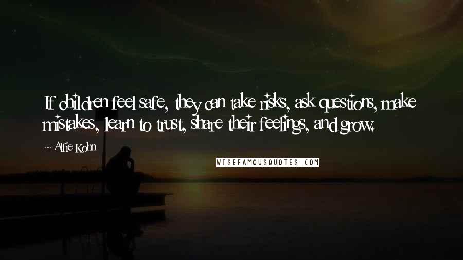 Alfie Kohn Quotes: If children feel safe, they can take risks, ask questions, make mistakes, learn to trust, share their feelings, and grow.