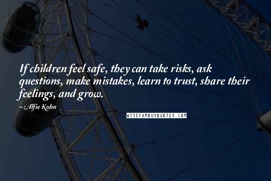 Alfie Kohn Quotes: If children feel safe, they can take risks, ask questions, make mistakes, learn to trust, share their feelings, and grow.