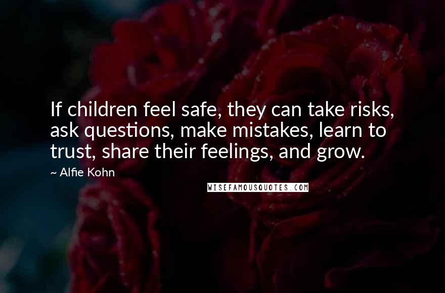 Alfie Kohn Quotes: If children feel safe, they can take risks, ask questions, make mistakes, learn to trust, share their feelings, and grow.