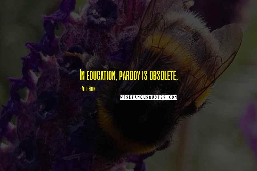 Alfie Kohn Quotes: In education, parody is obsolete.