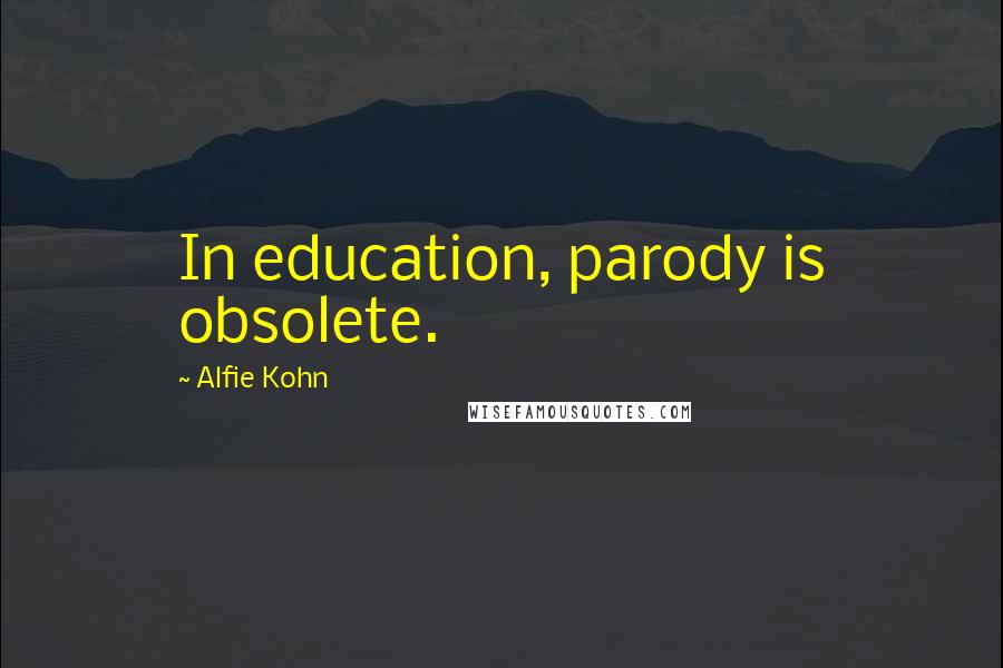 Alfie Kohn Quotes: In education, parody is obsolete.