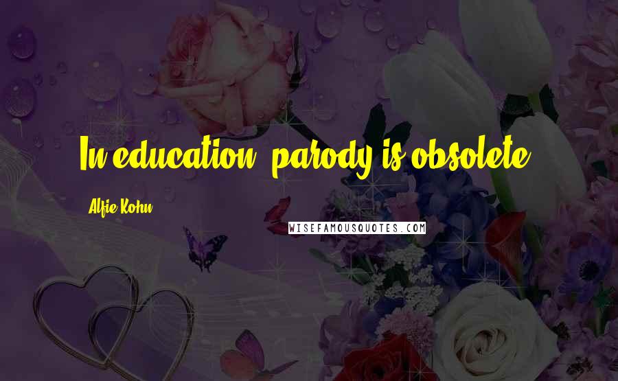 Alfie Kohn Quotes: In education, parody is obsolete.