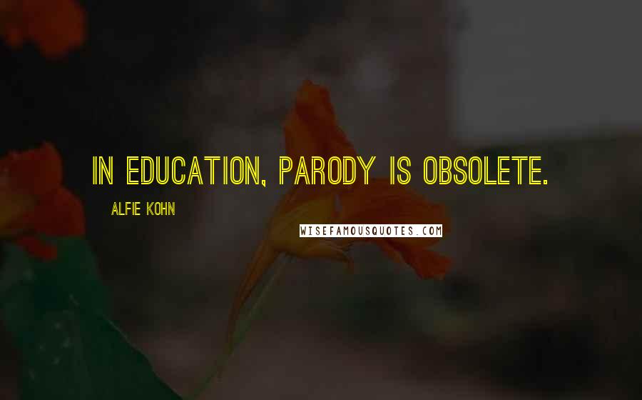 Alfie Kohn Quotes: In education, parody is obsolete.