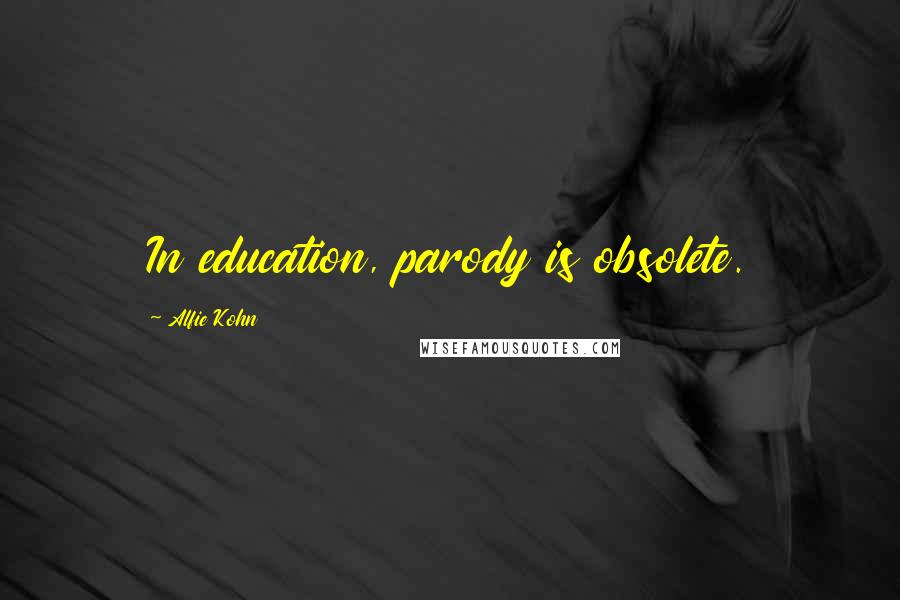 Alfie Kohn Quotes: In education, parody is obsolete.