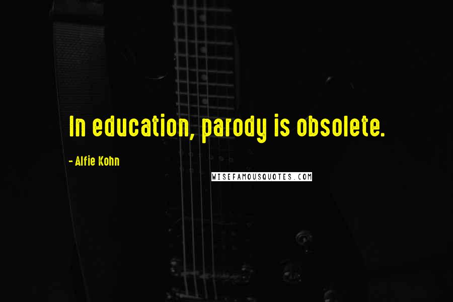 Alfie Kohn Quotes: In education, parody is obsolete.