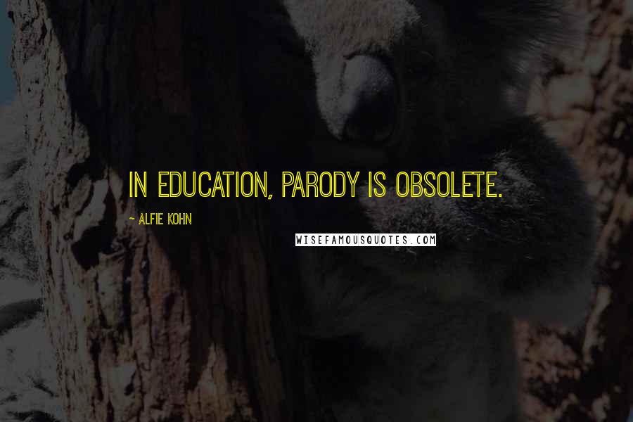 Alfie Kohn Quotes: In education, parody is obsolete.