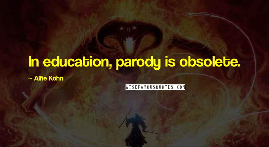 Alfie Kohn Quotes: In education, parody is obsolete.