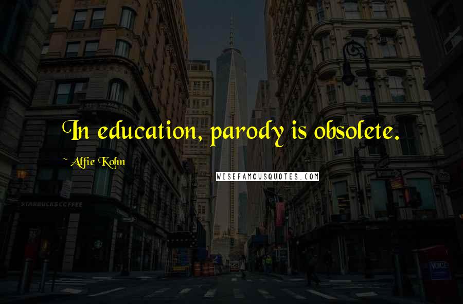 Alfie Kohn Quotes: In education, parody is obsolete.