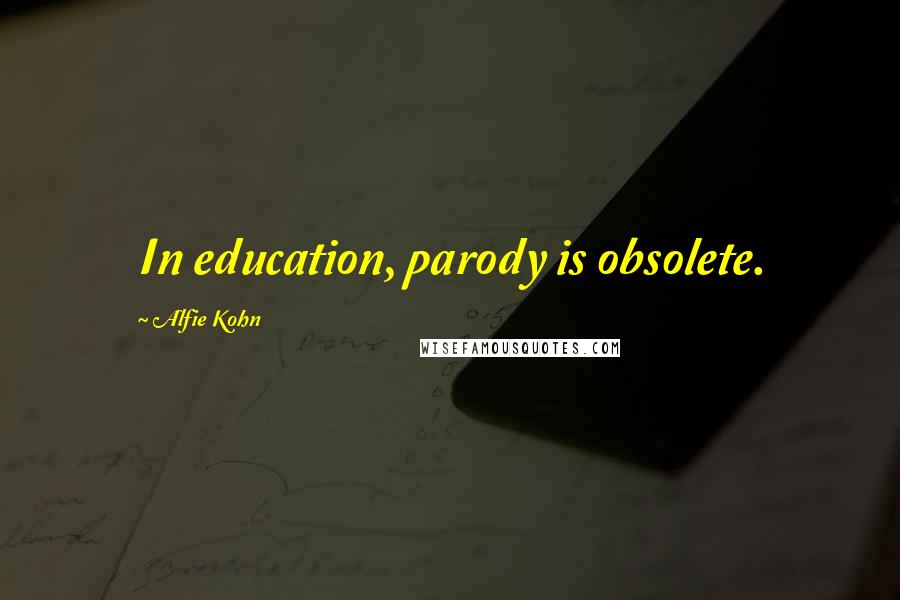 Alfie Kohn Quotes: In education, parody is obsolete.
