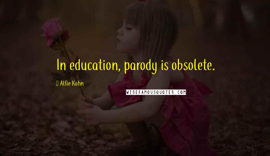 Alfie Kohn Quotes: In education, parody is obsolete.