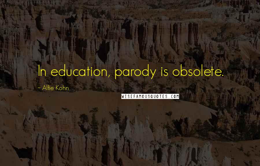 Alfie Kohn Quotes: In education, parody is obsolete.