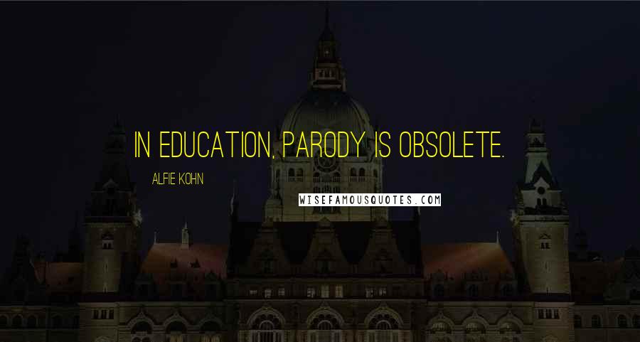 Alfie Kohn Quotes: In education, parody is obsolete.