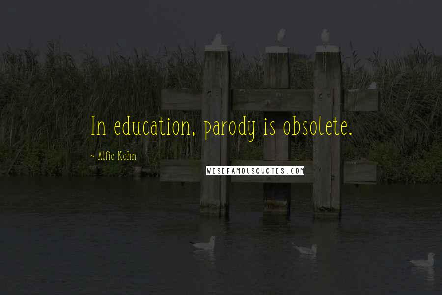 Alfie Kohn Quotes: In education, parody is obsolete.