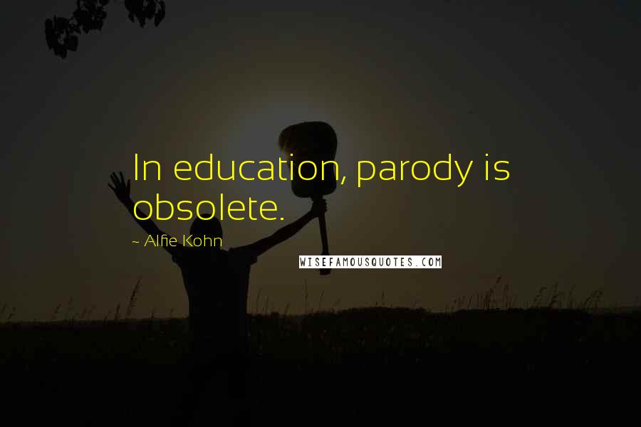 Alfie Kohn Quotes: In education, parody is obsolete.