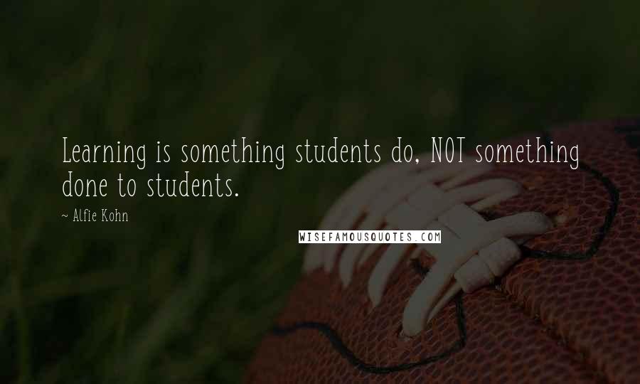 Alfie Kohn Quotes: Learning is something students do, NOT something done to students.