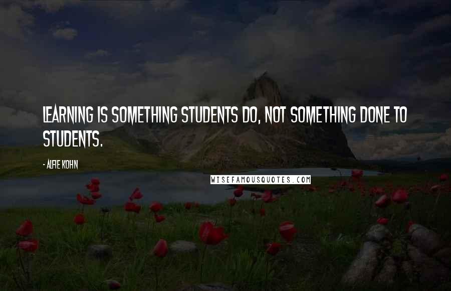 Alfie Kohn Quotes: Learning is something students do, NOT something done to students.