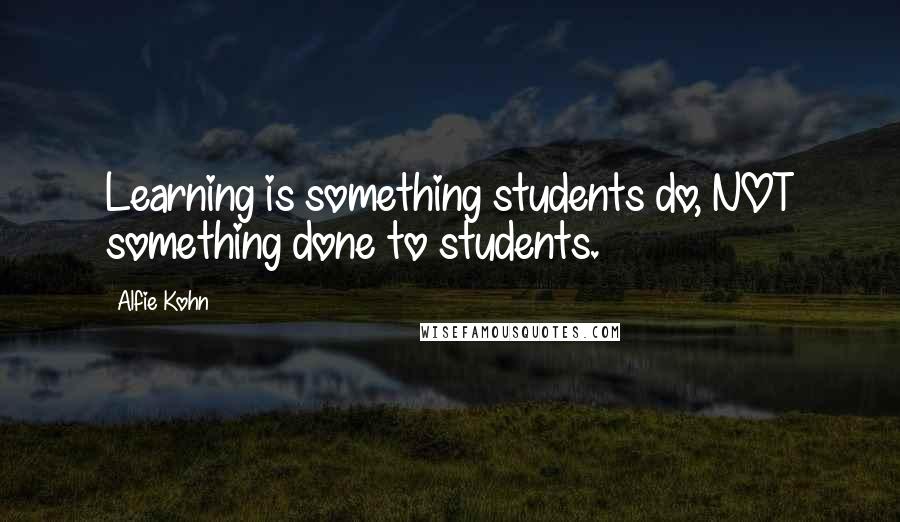 Alfie Kohn Quotes: Learning is something students do, NOT something done to students.