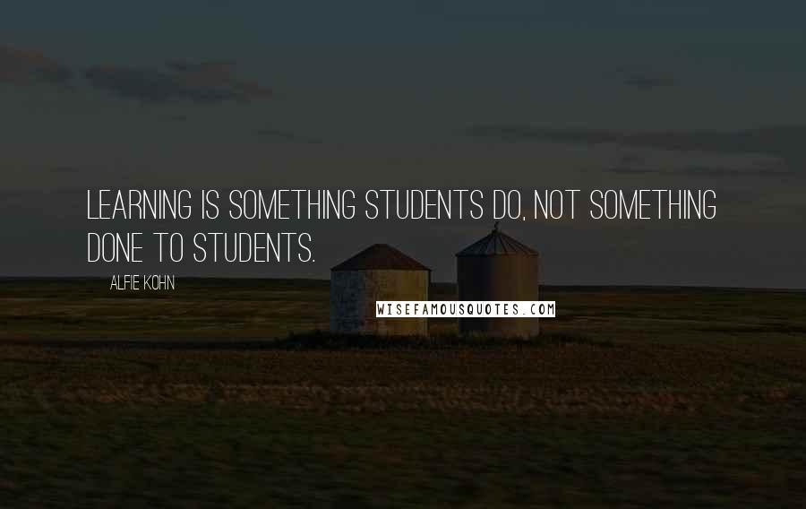 Alfie Kohn Quotes: Learning is something students do, NOT something done to students.