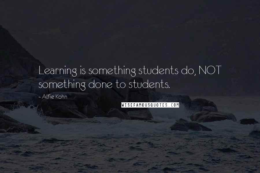 Alfie Kohn Quotes: Learning is something students do, NOT something done to students.