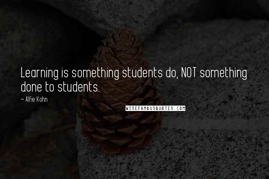 Alfie Kohn Quotes: Learning is something students do, NOT something done to students.