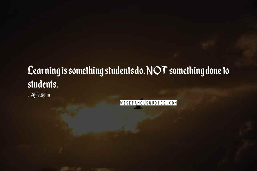 Alfie Kohn Quotes: Learning is something students do, NOT something done to students.