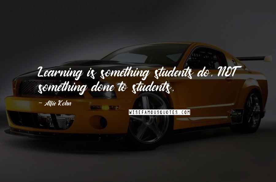 Alfie Kohn Quotes: Learning is something students do, NOT something done to students.