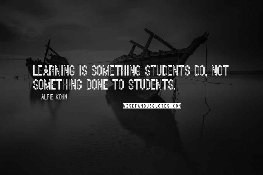 Alfie Kohn Quotes: Learning is something students do, NOT something done to students.