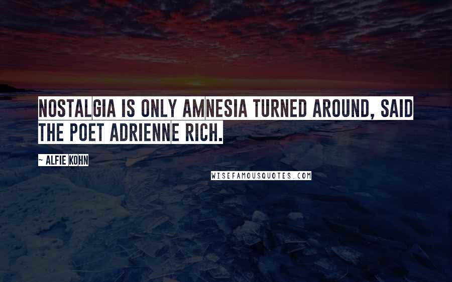 Alfie Kohn Quotes: Nostalgia is only amnesia turned around, said the poet Adrienne Rich.