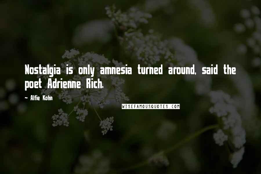 Alfie Kohn Quotes: Nostalgia is only amnesia turned around, said the poet Adrienne Rich.