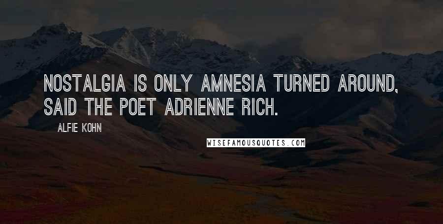 Alfie Kohn Quotes: Nostalgia is only amnesia turned around, said the poet Adrienne Rich.