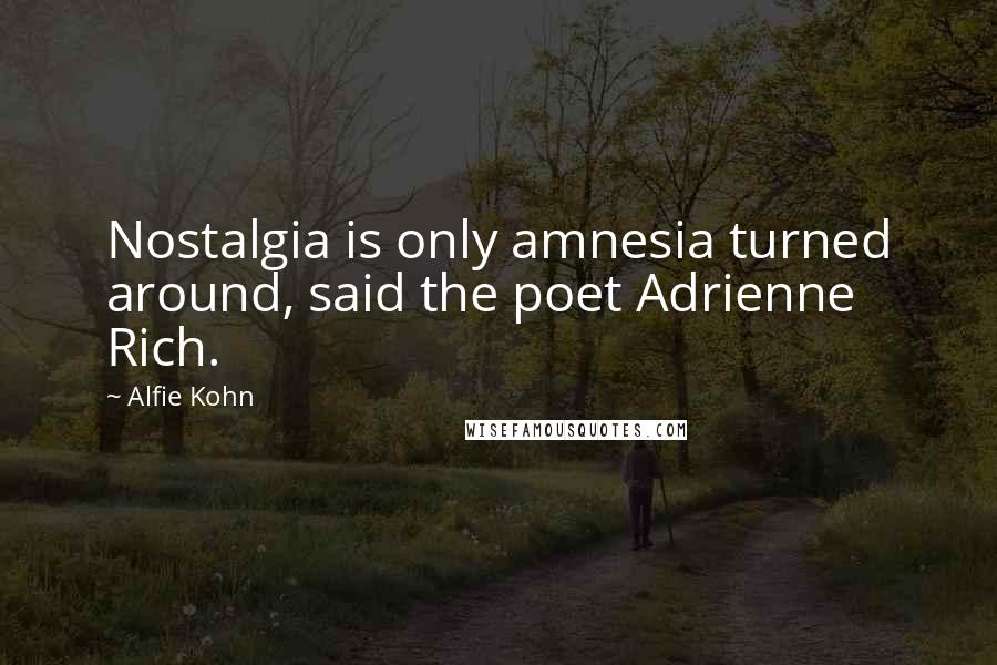 Alfie Kohn Quotes: Nostalgia is only amnesia turned around, said the poet Adrienne Rich.