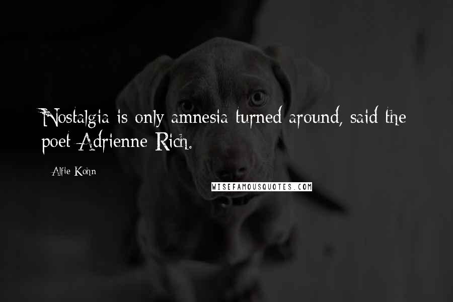 Alfie Kohn Quotes: Nostalgia is only amnesia turned around, said the poet Adrienne Rich.